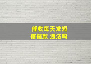 催收每天发短信催款 违法吗